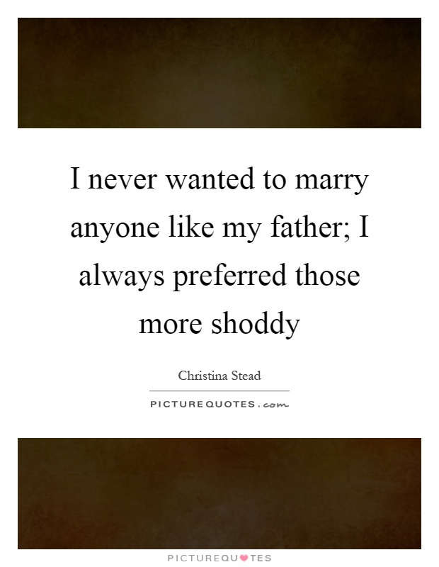 I never wanted to marry anyone like my father; I always preferred those more shoddy Picture Quote #1
