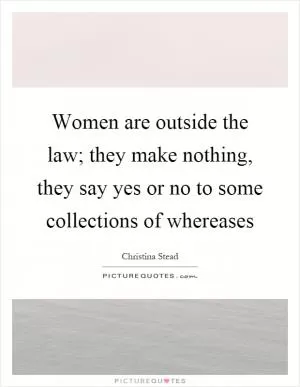 Women are outside the law; they make nothing, they say yes or no to some collections of whereases Picture Quote #1