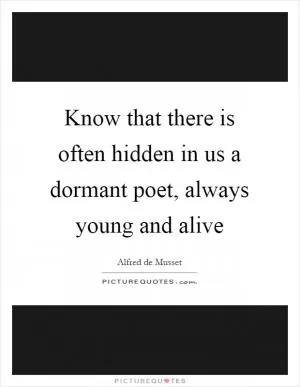 Know that there is often hidden in us a dormant poet, always young and alive Picture Quote #1