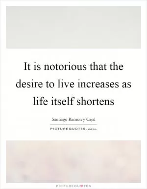 It is notorious that the desire to live increases as life itself shortens Picture Quote #1