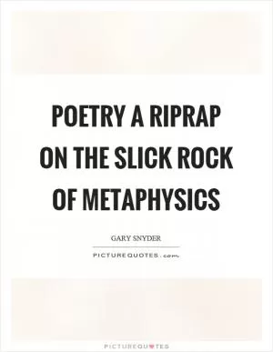 Poetry a riprap on the slick rock of metaphysics Picture Quote #1