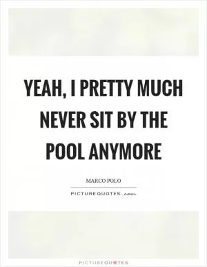 Yeah, I pretty much never sit by the pool anymore Picture Quote #1