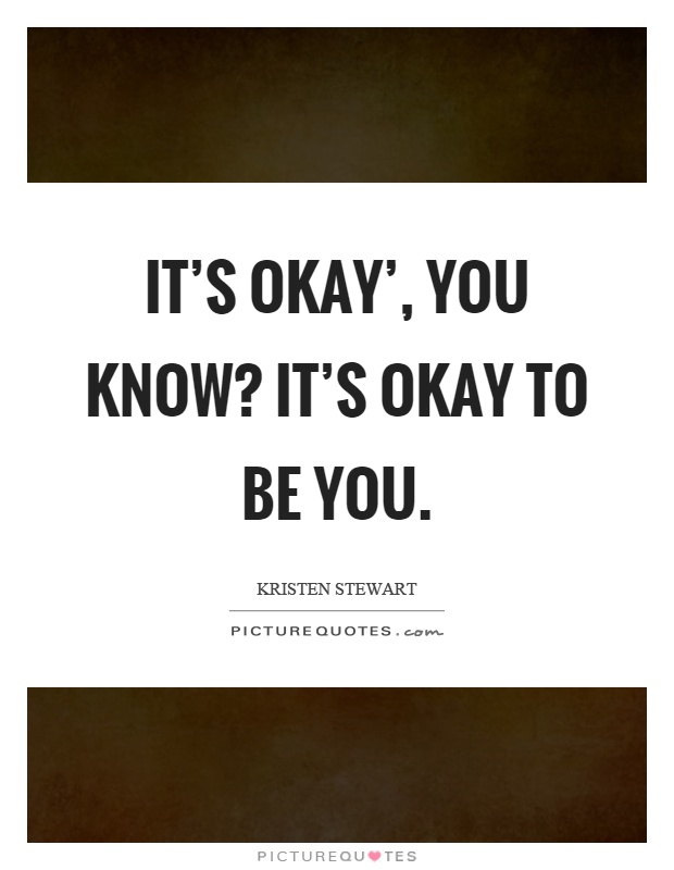 It's okay', you know? It's okay to be you Picture Quote #1