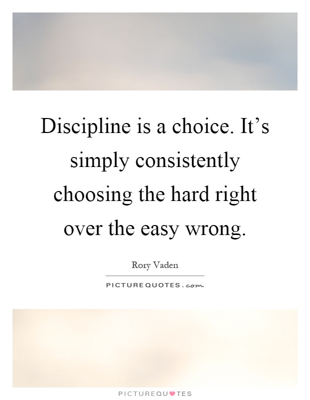 Discipline is a choice. It's simply consistently choosing the hard right over the easy wrong Picture Quote #1