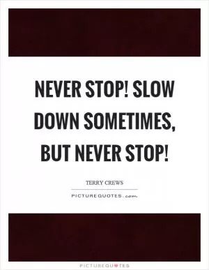 Never stop! Slow down sometimes, but never stop! Picture Quote #1
