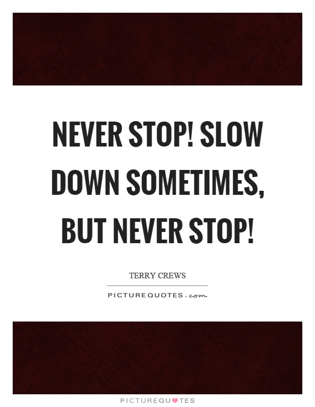 Never stop! Slow down sometimes, but never stop! Picture Quote #1