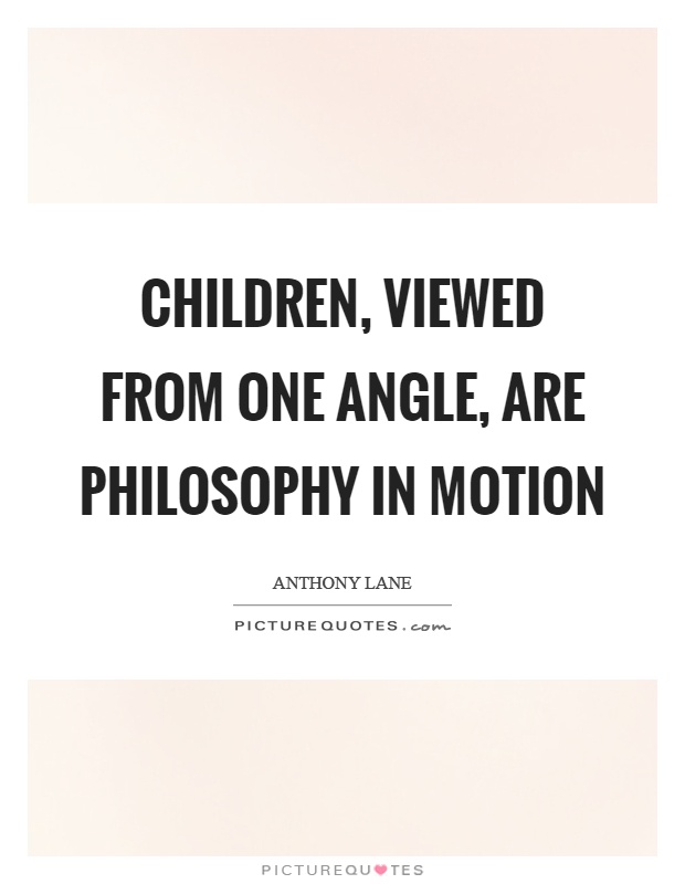 Children, viewed from one angle, are philosophy in motion Picture Quote #1