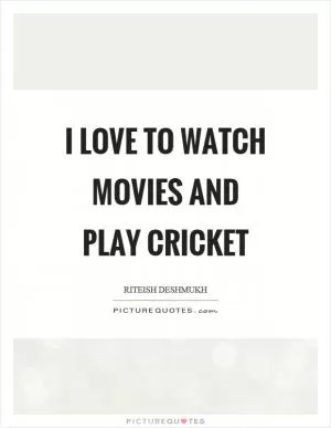 I love to watch movies and play cricket Picture Quote #1