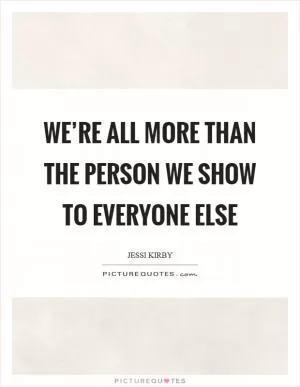 We’re all more than the person we show to everyone else Picture Quote #1