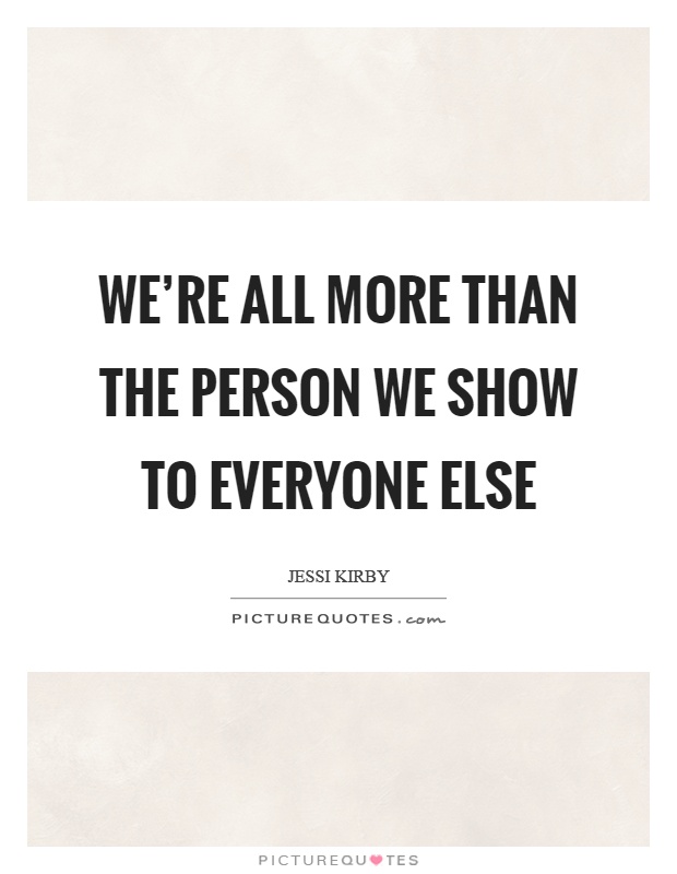 We're all more than the person we show to everyone else Picture Quote #1