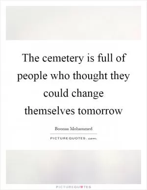 The cemetery is full of people who thought they could change themselves tomorrow Picture Quote #1