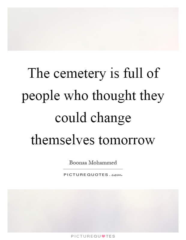 The cemetery is full of people who thought they could change themselves tomorrow Picture Quote #1