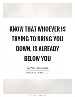 Know that whoever is trying to bring you down, is already below you Picture Quote #1