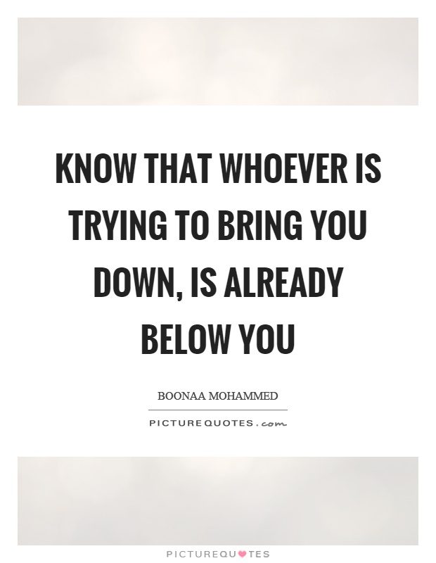 Know that whoever is trying to bring you down, is already below you Picture Quote #1
