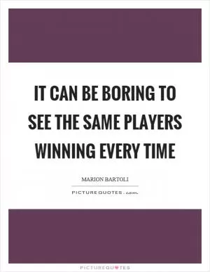 It can be boring to see the same players winning every time Picture Quote #1