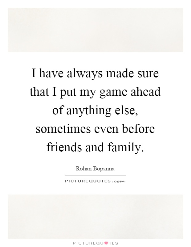 I have always made sure that I put my game ahead of anything else, sometimes even before friends and family Picture Quote #1