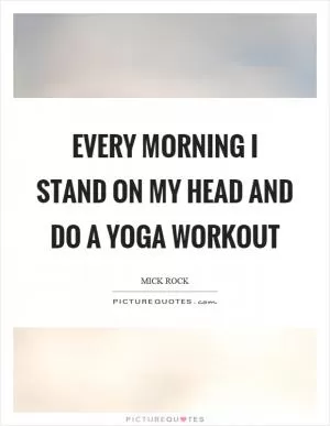 Every morning I stand on my head and do a yoga workout Picture Quote #1