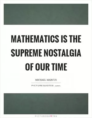 Mathematics is the supreme nostalgia of our time Picture Quote #1