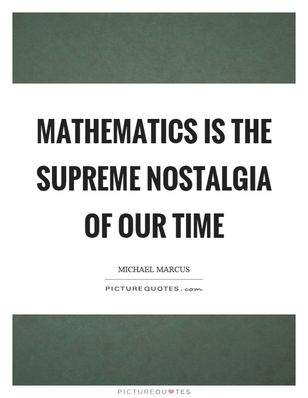 Mathematics is the supreme nostalgia of our time Picture Quote #1