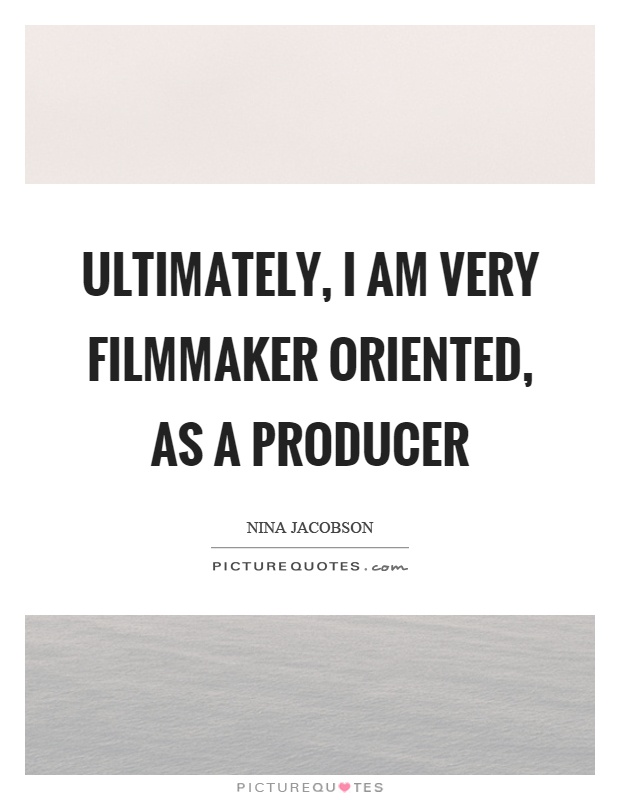 Ultimately, I am very filmmaker oriented, as a producer Picture Quote #1