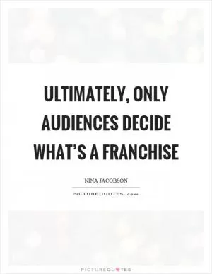 Ultimately, only audiences decide what’s a franchise Picture Quote #1