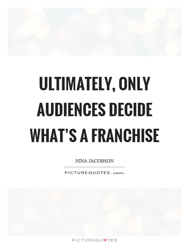 Ultimately, only audiences decide what's a franchise Picture Quote #1