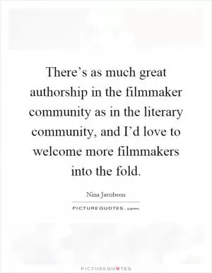 There’s as much great authorship in the filmmaker community as in the literary community, and I’d love to welcome more filmmakers into the fold Picture Quote #1