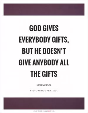 God gives everybody gifts, but he doesn’t give anybody all the gifts Picture Quote #1