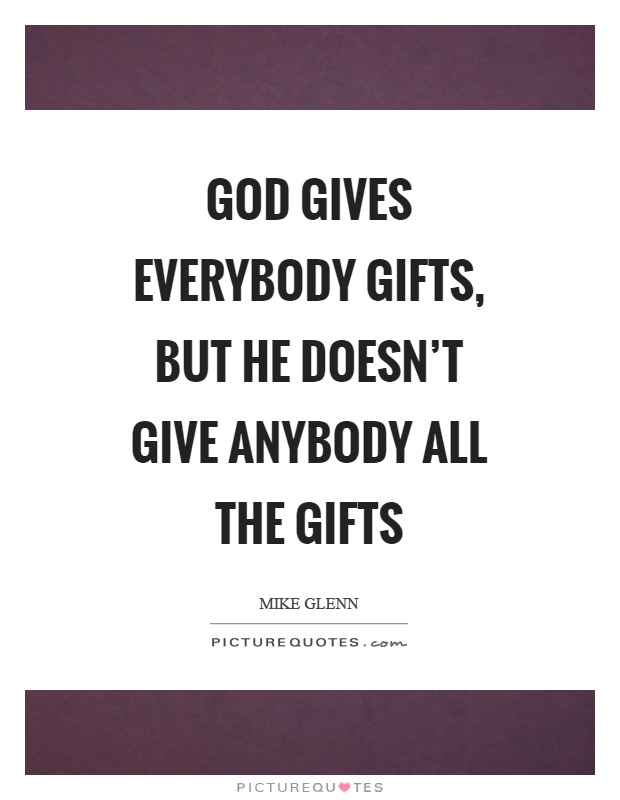 God gives everybody gifts, but he doesn't give anybody all the gifts Picture Quote #1