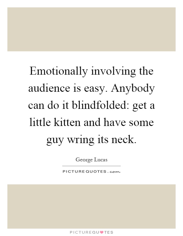 Emotionally involving the audience is easy. Anybody can do it blindfolded: get a little kitten and have some guy wring its neck Picture Quote #1