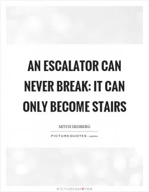 An escalator can never break: it can only become stairs Picture Quote #1