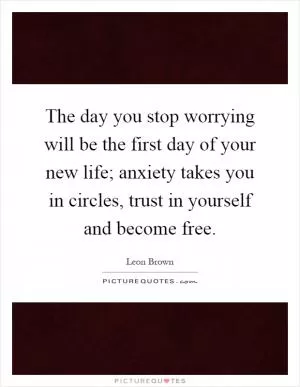 The day you stop worrying will be the first day of your new life; anxiety takes you in circles, trust in yourself and become free Picture Quote #1