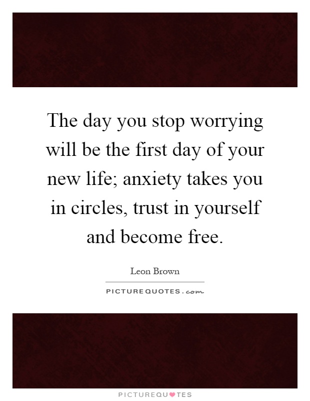 The day you stop worrying will be the first day of your new life; anxiety takes you in circles, trust in yourself and become free Picture Quote #1