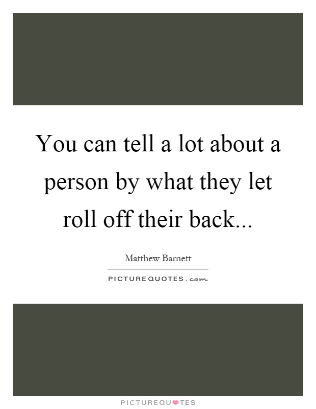 You can tell a lot about a person by what they let roll off ...