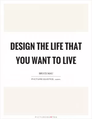 Design the life that you want to live Picture Quote #1