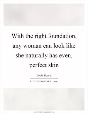 With the right foundation, any woman can look like she naturally has even, perfect skin Picture Quote #1