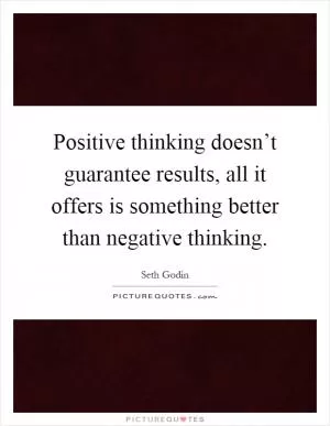 Positive thinking doesn’t guarantee results, all it offers is something better than negative thinking Picture Quote #1