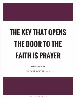 The key that opens the door to the faith is prayer Picture Quote #1