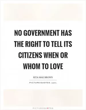 No government has the right to tell its citizens when or whom to love Picture Quote #1