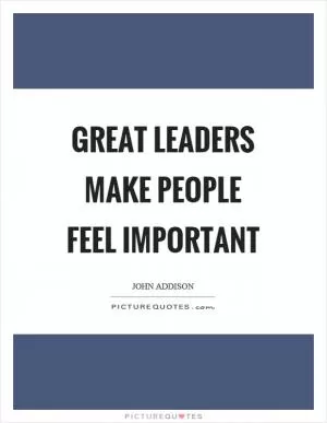 Great leaders make people feel important Picture Quote #1