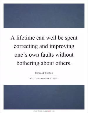 A lifetime can well be spent correcting and improving one’s own faults without bothering about others Picture Quote #1