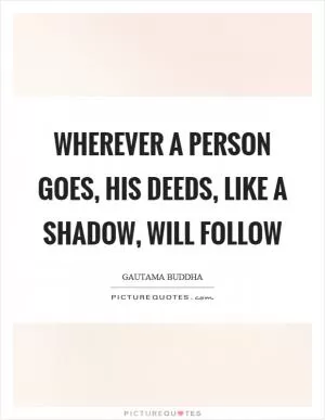 Wherever a person goes, his deeds, like a shadow, will follow Picture Quote #1