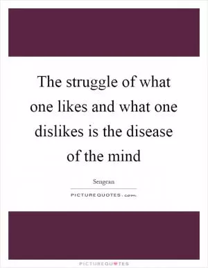 The struggle of what one likes and what one dislikes is the disease of the mind Picture Quote #1