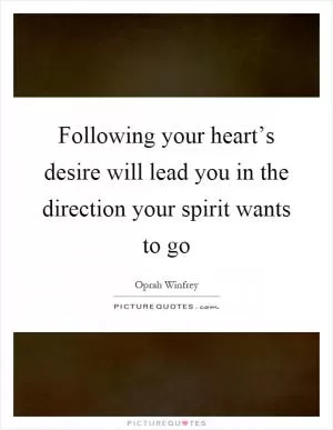 Following your heart’s desire will lead you in the direction your spirit wants to go Picture Quote #1