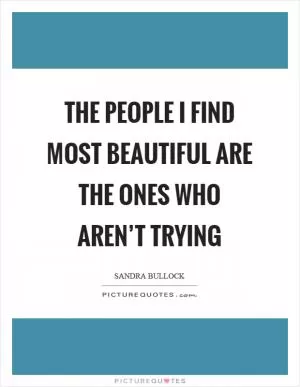 The people I find most beautiful are the ones who aren’t trying Picture Quote #1