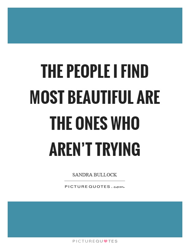 The people I find most beautiful are the ones who aren't trying Picture Quote #1