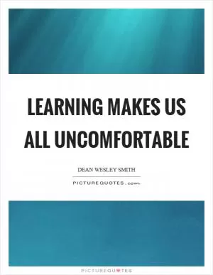 Learning makes us all uncomfortable Picture Quote #1
