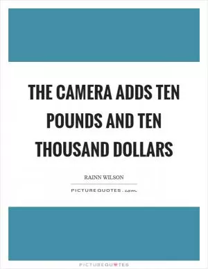 The camera adds ten pounds and ten thousand dollars Picture Quote #1