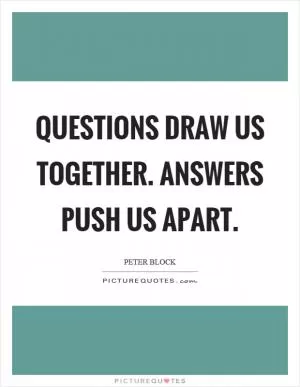 Questions draw us together. Answers push us apart Picture Quote #1