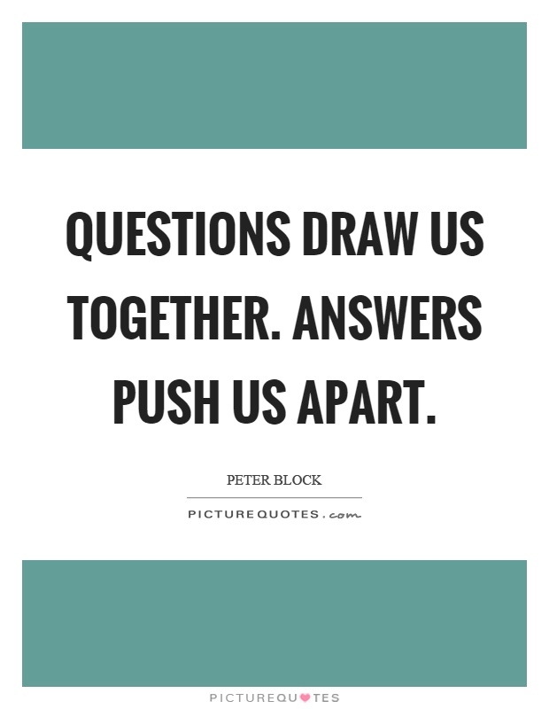 Questions draw us together. Answers push us apart Picture Quote #1